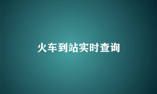 火车到站实时查询
