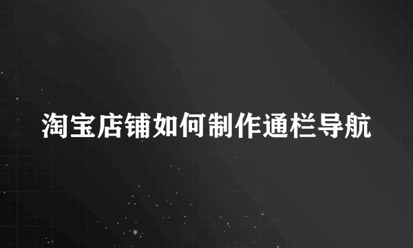 淘宝店铺如何制作通栏导航