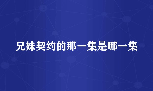 兄妹契约的那一集是哪一集