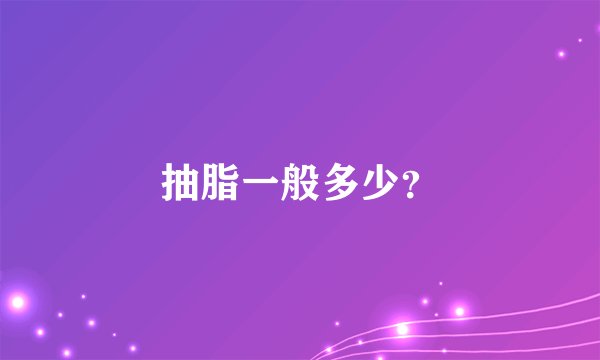 抽脂一般多少？