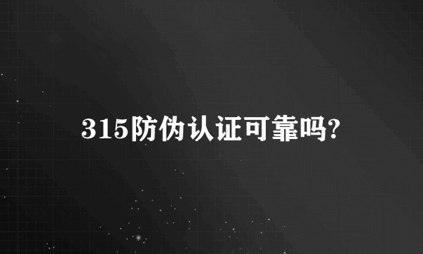 315防伪认证可靠吗?
