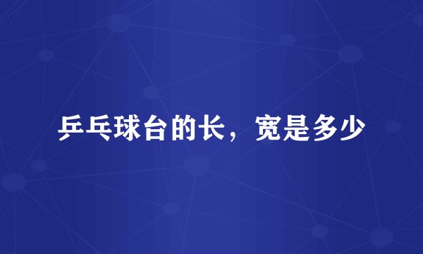 乒乓球台的长，宽是多少