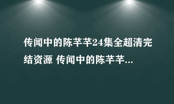 传闻中的陈芊芊24集全超清完结资源 传闻中的陈芊芊免费全集在线观看