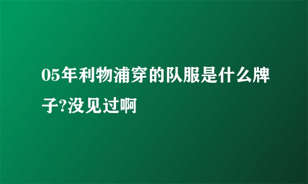 05年利物浦穿的队服是什么牌子?没见过啊