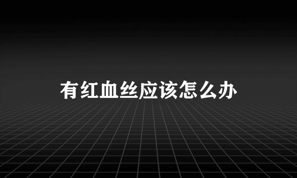 有红血丝应该怎么办