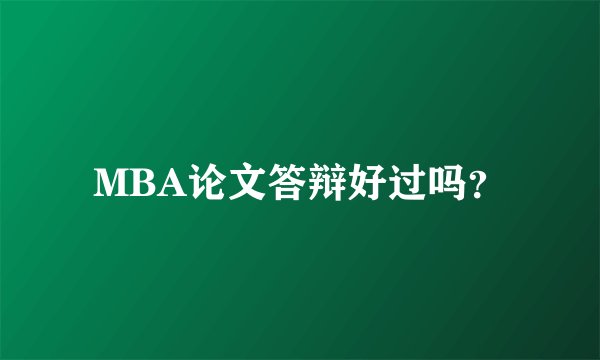 MBA论文答辩好过吗？