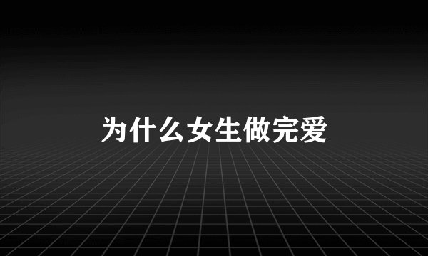 为什么女生做完爱