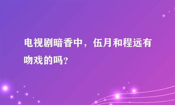 电视剧暗香中，伍月和程远有吻戏的吗？