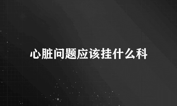 心脏问题应该挂什么科