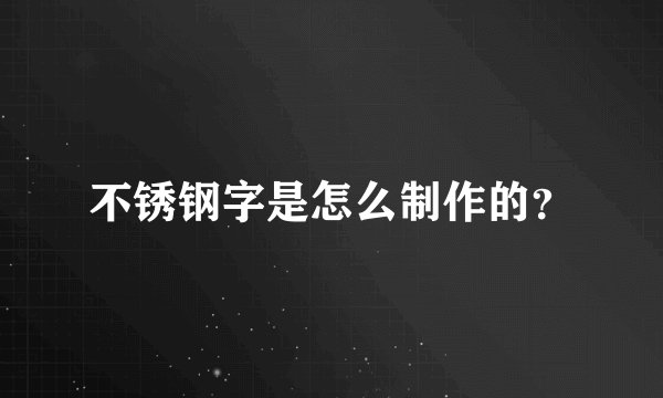 不锈钢字是怎么制作的?