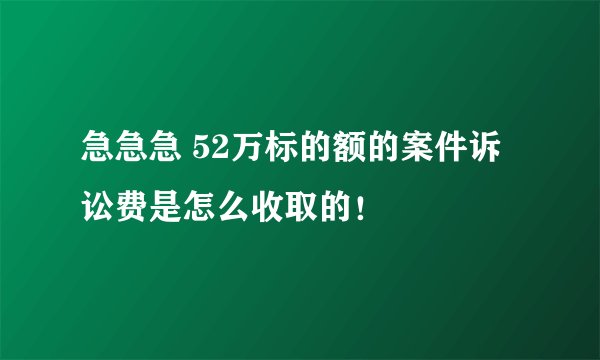 急急急 52万标的额的案件诉讼费是怎么收取的！