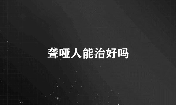 聋哑人能治好吗