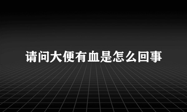 请问大便有血是怎么回事