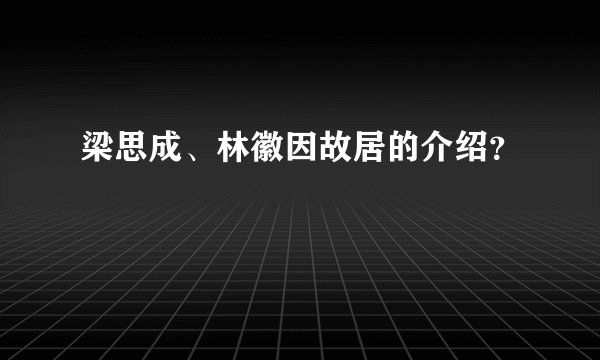 梁思成、林徽因故居的介绍？