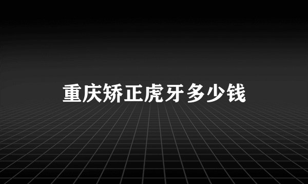 重庆矫正虎牙多少钱