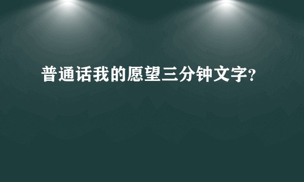 普通话我的愿望三分钟文字？