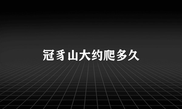 冠豸山大约爬多久
