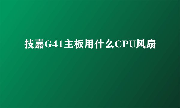技嘉G41主板用什么CPU风扇
