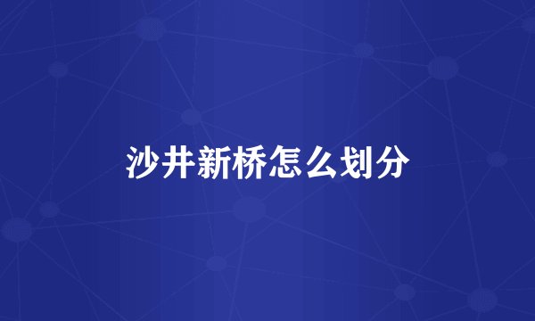 沙井新桥怎么划分