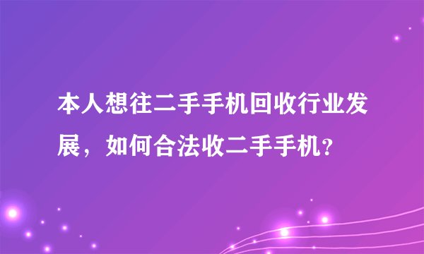 本人想往二手手机回收行业发展，如何合法收二手手机？