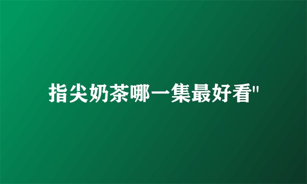 指尖奶茶哪一集最好看