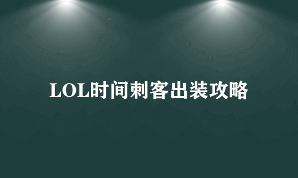 LOL时间刺客出装攻略