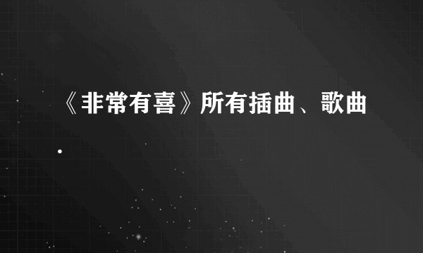 《非常有喜》所有插曲、歌曲.
