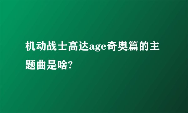 机动战士高达age奇奥篇的主题曲是啥?