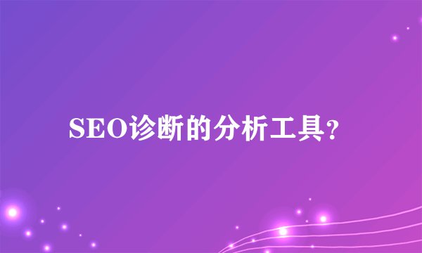 SEO诊断的分析工具？