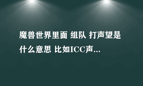 魔兽世界里面 组队 打声望是什么意思 比如ICC声望队。 求各位高手详细解答