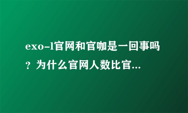 exo-l官网和官咖是一回事吗？为什么官网人数比官咖多那么多？