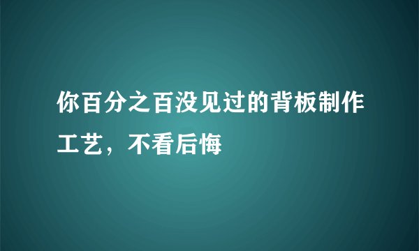 你百分之百没见过的背板制作工艺，不看后悔