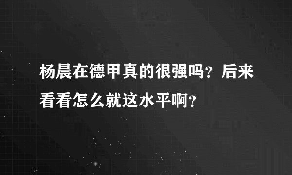 杨晨在德甲真的很强吗？后来看看怎么就这水平啊？