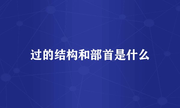 过的结构和部首是什么