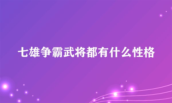 七雄争霸武将都有什么性格
