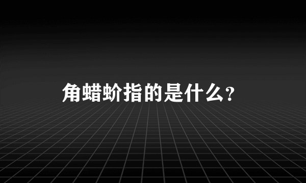 角蜡蚧指的是什么?