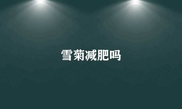 雪菊减肥吗
