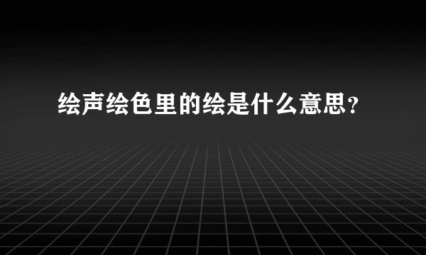 绘声绘色里的绘是什么意思？