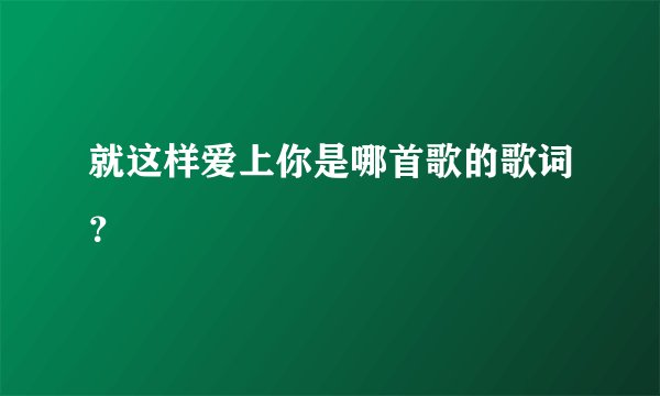 就这样爱上你是哪首歌的歌词？