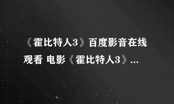 《霍比特人3》百度影音在线观看 电影《霍比特人3》DVD高清迅雷下载哪有?