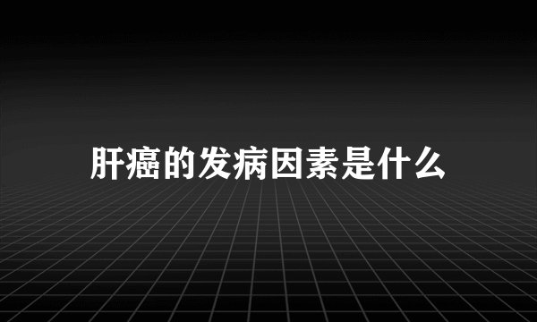 肝癌的发病因素是什么