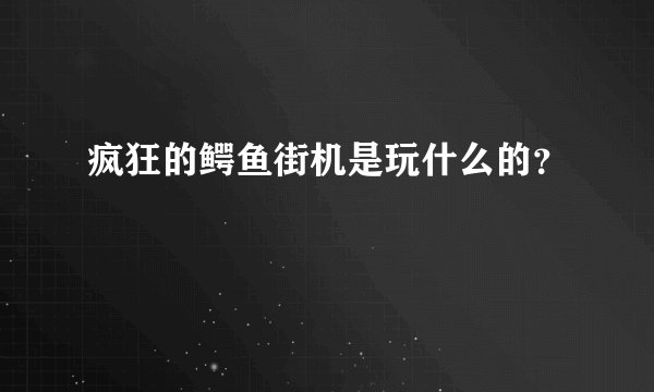 疯狂的鳄鱼街机是玩什么的？