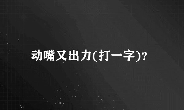 动嘴又出力(打一字)？