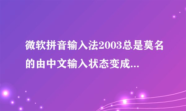 微软拼音输入法2003总是莫名的由中文输入状态变成英文状态