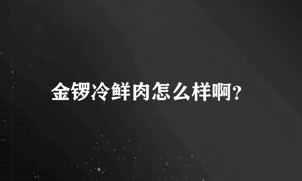 金锣冷鲜肉怎么样啊？