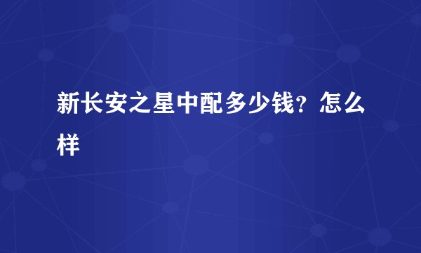 新长安之星中配多少钱？怎么样