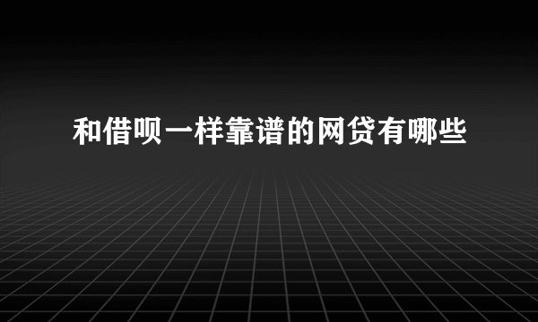 和借呗一样靠谱的网贷有哪些
