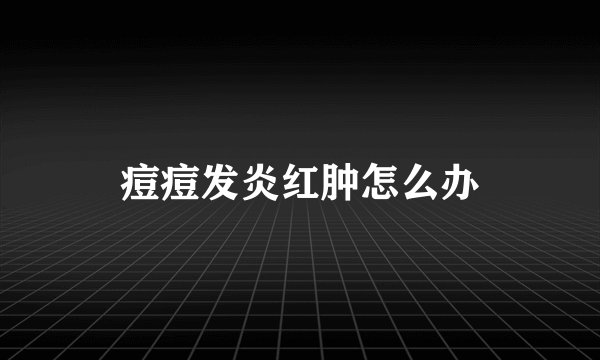 痘痘发炎红肿怎么办