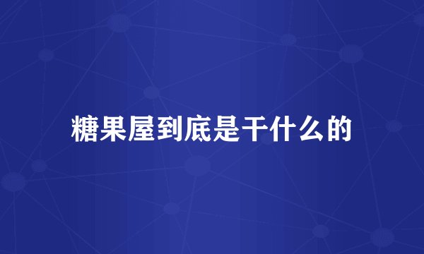糖果屋到底是干什么的