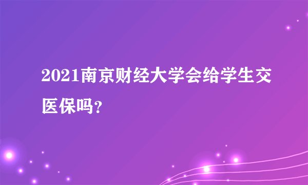 2021南京财经大学会给学生交医保吗？